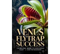 Venus Flytrap Success: The No-Fail Guide to Carnivorous Plant Care for Beginners: 1 (Carnivorous Plant Success Series)