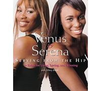 Venus & Serena: Serving From The Hip : Ten Rules for Living, Loving, and Winning