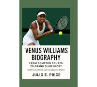 VENUS WILLIAMS BIOGRAPHY FROM COMPTON COURTS TO GRAND SLAM GLORY: (TENNIS CHAMPION AND TRAILBLAZER STORY)