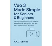 Veo 3 Made Simple for Seniors & Beginners: Step-by-step instructions to use tools, adjust settings, and record, edit, and share videos without confusion.