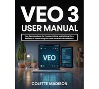 Veo 3 User Manual: Your Easy Handbook for Creating, Editing, and Refining Ultra-Realistic AI Videos Using the Latest Generative Architecture.