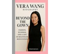 VERA WANG-BIOGRAPHY: BEYOND THE GOWN-FASHION, BUSINESS, AND A LIFE OF RELENTLESS REINVENTION