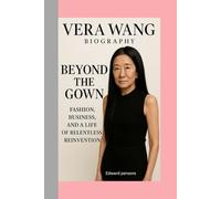VERA WANG-BIOGRAPHY: BEYOND THE GOWN-FASHION, BUSINESS, AND A LIFE OF RELENTLESS REINVENTION