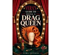 Vera's Guide to Being a Drag Queen: The Complete Beginner's Handbook to Persona, Makeup, Wigs, Costume, Lip-Sync and Your First Booking
