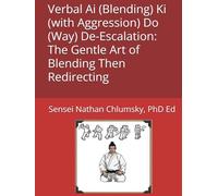 Verbal Ai (Blending) Ki (with Aggression) Do (Way) De-Escalation: The Gentle Art of Blending Then Redirecting: Verbal Ai (Blending) Ki (with Aggression) Do (Way) Verbal De-Escalation