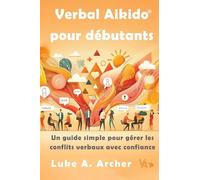 Verbal Aikido Pour Débutants: Un guide simple pour gérer les conflits verbaux avec confiance: Un guide simple pour gérer les conflits verbaux avec ... gérer les conflits verbaux avec confiance