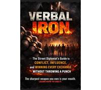 VERBAL IRON: The Street Diplomat's Guide to Conflict, Influence, and Winning Every Exchange Without Throwing a Punch