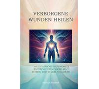 Verborgene Wunden heilen: Wie du verborgene Traumata entdeckst, dein inneres Kind befreist und in Liebe integrierst (Geistige Heilung: Selbstheilung und spirituelle Heilarbeit)