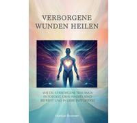 Verborgene Wunden heilen: Wie du verborgene Traumata entdeckst, dein inneres Kind befreist und in Liebe integrierst: 4 (Geistige Heilung: Selbstheilung und spirituelle Heilarbeit)