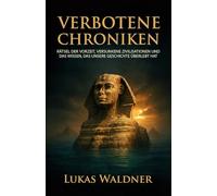 Verbotene Chroniken: Rätsel der Vorzeit, versunkene Zivilisationen und das Wissen, das unsere Geschichte überlebt hat