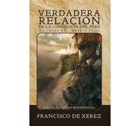 Verdadera relación de la conquista del Perú: La caída del Imperio Inca (Edición revisada y modernizada, 1534) (Crónicas de la Conquista de América)