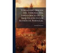 Verdadero Origen Del Tribunal Del Santo Oficio De La InquisiciÃ3n En Los Reynos De Portugal