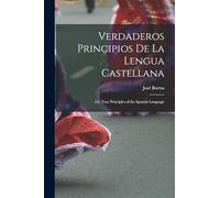Verdaderos Principios De La Lengua Castellana: Or, True Principles of the Spanish Language