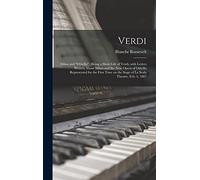 Verdi: Milan and "Othello" Being a Short Life of Verdi, With Letters Written About Milan and the New Opera of Othello Represented for the First Time on the Stage of La Scala Theatre, Feb. 5, 1887