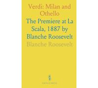 Verdi: Milan and Othello: The Premiere at La Scala, 1887 by Blanche Roosevelt