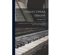 Verdi's Opera Ernani: Containing the Italian Text, With an English Translation and the Music of All the Principal Airs.