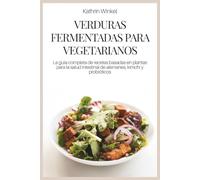 VERDURAS FERMENTADAS PARA VEGETARIANOS: La guía completa de recetas basadas en plantas para la salud intestinal de alemanes, kimchi y probióticos