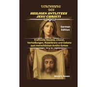 VEREHRUNG DES HEILIGEN ANTLITZES JESU CHRISTI: Kraftvolle Novene, Litanei, Verheißungen, Rosenkranz und Gebete zum menschlichen Antlitz Gottes