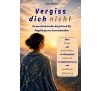 Vergiss dich nicht: Ein verständnisvolles Begleitbuch für Angehörige von Demenzkranken. Mehr Freude und Wohlbefinden im Alltag durch Sicherheit im täglichen Umgang und emotionale Entlastung