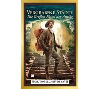 Vergrabene Städte: Die Großen Rätsel der Antike: Von den unterirdischen Metropolen zu den überfluteten Tempeln: Eine faszinierende Reise zu den außergewöhnlichsten archäologischen Entdeckungen