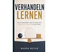 Verhandeln lernen: Wie du bekommst, was du brauchst, ohne dich selbst zu verlieren