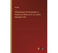 Verhandlungen der Germanisten zu Frankfurt am Main am 24., 25. und 26. September 1846