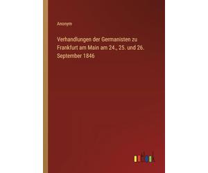 Verhandlungen der Germanisten zu Frankfurt am Main am 24., 25. und 26. September 1846