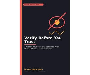 Verify Before You Trust: A Practical Playbook to Stop Deepfakes, Voice Clones, AI Scams and Disinformation (The Practical Resilience Series: Action Guides for the AI and Cyber Age)