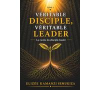 VÉRITABLE DISCIPLE, VÉRITABLE LEADER TOME I: La racine du disciple-leader: 1