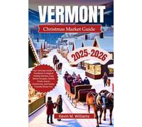 VERMONT CHRISTMAS TRAVEL GUIDE 2025-2026: Your Ultimate Insider’s Handbook to Magical Holiday Markets, Cozy Winter Escapes, Festive Foods, Scenic Adventures, and Family-Friendly Winter Fun