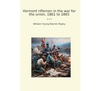 Vermont riflemen in the war for the union, 1861 to 1865 (Classic Books)