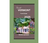 VERMONT TRAVEL GUIDE 2025: Exploring the Heart of New England:Guide to Unforgettable Adventures, Nature, Culture, Cuisine, and Tranquil Retreats.