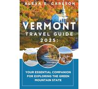 Vermont Travel Guide 2025:: Your Essential Companion for Exploring The Green Mountain State