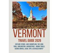 VERMONT TRAVEL GUIDE 2026: Explore Stowe, Lake Champlain, The Long Trail, Burlington & Woodstock - Hiking Trails, Scenic Drives, Local Tips & Detailed Maps