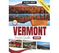 Vermont Travel Guide (Full-color) 2025: Your Four-Season Companion to the Green Mountain State with Curated Itineraries, Scenic Road Trips, and Insider Secrets for an Authentic Escape
