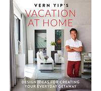 Vern Yip's Vacation at Home: Design Ideas for Creating Your Everyday Getaway