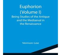 Vernon Lee Euphorion (Volume I); Being Studies of the Antique & the Vernon Lee Multicolor