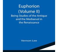 Vernon Lee Euphorion (Volume II); Being Studies of the Antique & the Vernon Lee Multicolor