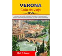 Verona Guía de viaje 2026: Verona Arena, Casa de Julieta, Centro Histórico, excursiones de un día por el lago Garda y Valpolicella, comida italiana, ... joyas ocultas y consejos locales esenciales