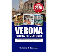 VERONA Guida di viaggio 2026: Esplora antichi monumenti romani, luoghi romantici, strade affascinanti e delizie culinarie nella città più incantevole d'Italia
