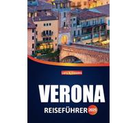 Verona Reiseführer 2025: Entdecken Sie die reiche Geschichte der Stadt, die ikonischen Sehenswürdigkeiten, die lokalen Aromen und die Reisetipps von ... für ein authentisches italienisches Erlebnis