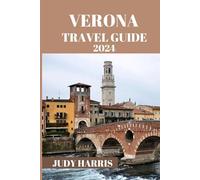 VERONA TRAVEL GUIDE 2024: The essential information you need to know before visting verona. Tips and tricks for a seamless sojourn (Judy Harris tour guide)