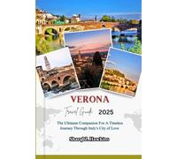 VERONA TRAVEL GUIDE 2025: The Ultimate Companion For A Timeless Journey Through Italy’s City of Love