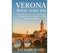 VERONA TRAVEL GUIDE 2026: Discover the Heart of Northern Italy Through Its Hidden Gems, Scenic Walks, Local Flavors, and Timeless Romance