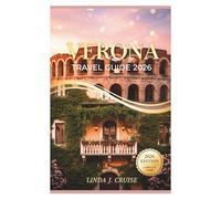 VERONA TRAVEL GUIDE 2026: Your Essential Companion for Exploring the City Where Romeo Met Juliet and History Comes Alive