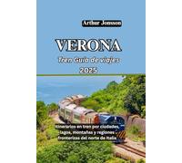VERONA Tren Guía de viajes 2025: Itinerarios en tren por ciudades, lagos, montañas y regiones fronterizas del norte de Italia