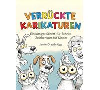 Verrückte Karikaturen: Lerne, lustige Figuren mit einfachen Anleitungen und jeder Menge Spaß zu zeichnen, Ein lustiger Schritt-für-Schritt-Zeichenkurs für Kinder