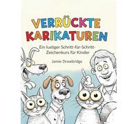 Verrückte Karikaturen: Lerne, lustige Figuren mit einfachen Anleitungen und jeder Menge Spaß zu zeichnen, Ein lustiger Schritt-für-Schritt-Zeichenkurs für Kinder