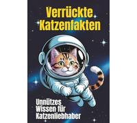 Verrückte Katzenfakten Unnützes Wissen für Katzenliebhaber: 158 lustige und kuriose Fakten über Katzen - Perfektes Geschenk für Katzenfreunde und Tierliebhaber!