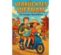 Verrücktes Vietnam - Ein lustiger Reiseführer: Vietnam erleben mit Spaß - Der unterhaltsame Reiseführer voller unnützem Wissen, skurrieler Geschichten, kuriosen Fakten, Kultur und Geheimtipps